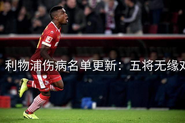 利物浦伤病名单更新：五将无缘对阵森林 多位主力长期缺席